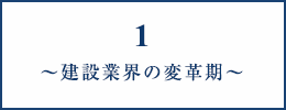 1～建設業界の変革期～