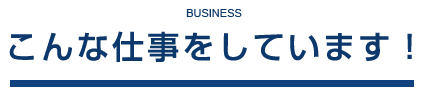 こんな仕事をしています！